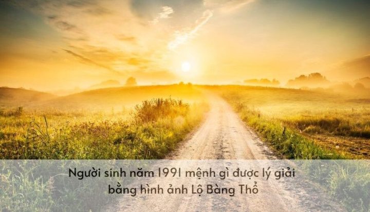 Người sinh năm 1991 mệnh gì được lý giải bằng hình ảnh Lộ Bàng Thổ