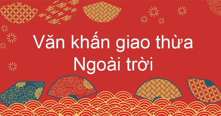 Nội dung bài văn khấn thắp hương ngoài trời đêm giao thừa mang ý nghĩa cầu chúc năm mới bình an