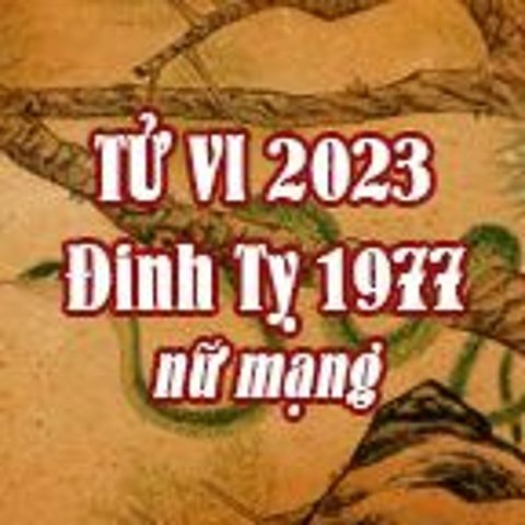 Tử vi nữ mạng 1977 năm 2023: Luận giải vận hạn, may mắn và định hướng phong thủy toàn diện