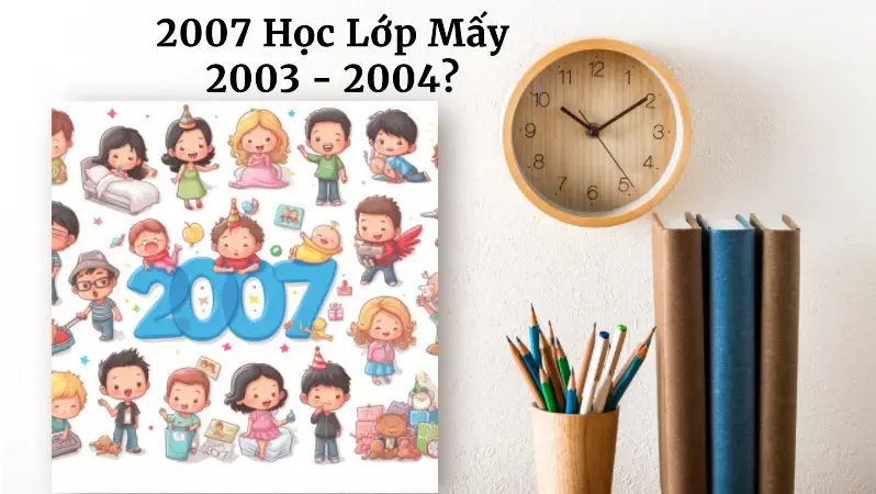 Học sinh sinh năm 2007 học lớp 12 năm 2026