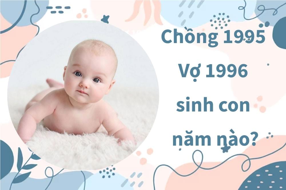 Chồng 1995 vợ 1996 nên sinh con năm nào hợp