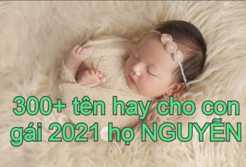 Bé gái họ Nguyễn sinh năm 2021 tên hay ý nghĩa