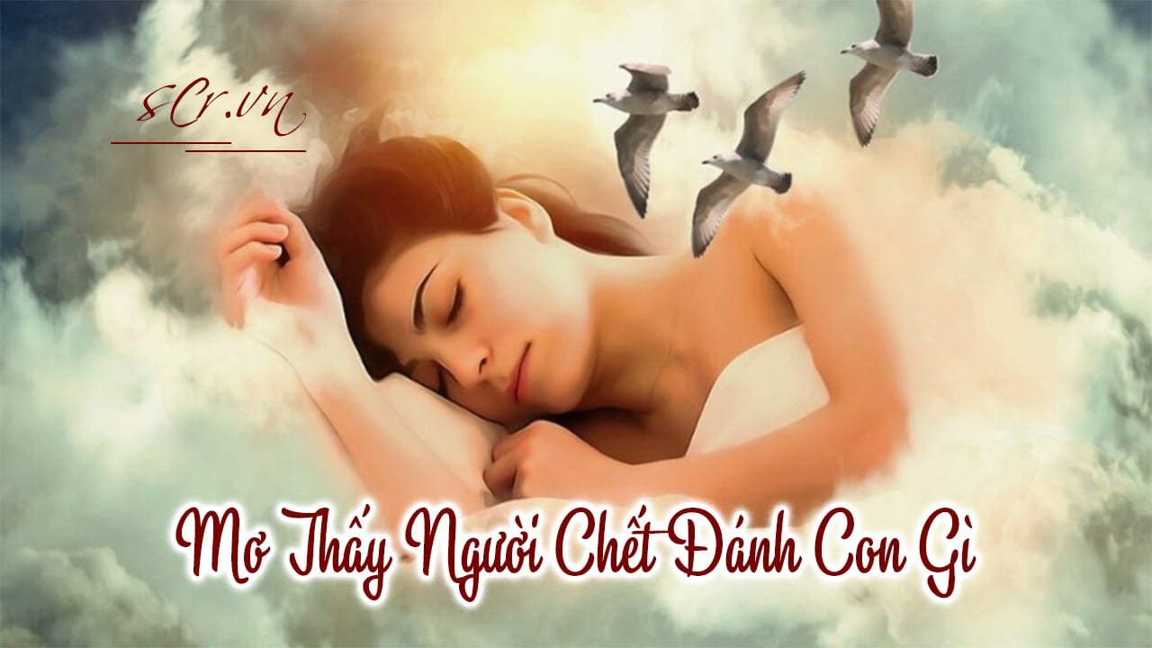 Mơ thấy người chết đánh con gì chuẩn xác