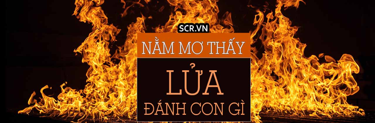 Nằm mơ thấy lửa bùng cháy nên đánh con gì