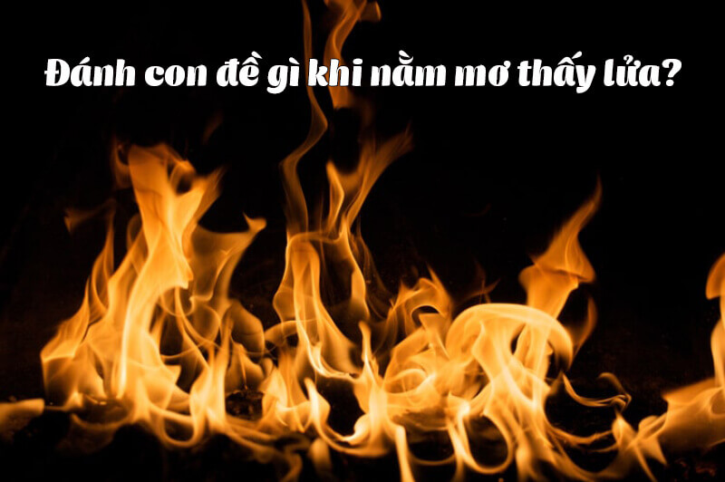 Mơ thấy lửa nên đánh đề con số nào