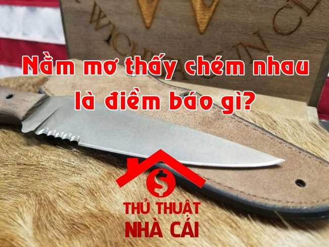 Mơ thấy chém nhau đánh đề số gì chuẩn nhất