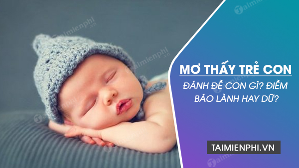 Em bé xuất hiện trong giấc mơ nên đánh con gì